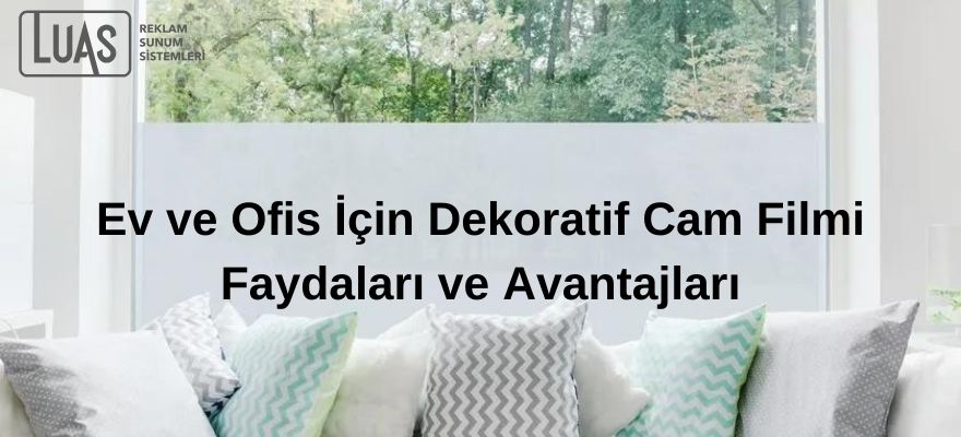 Ev ve Ofis İçin Dekoratif Cam Filmi Faydaları ve Avantajları