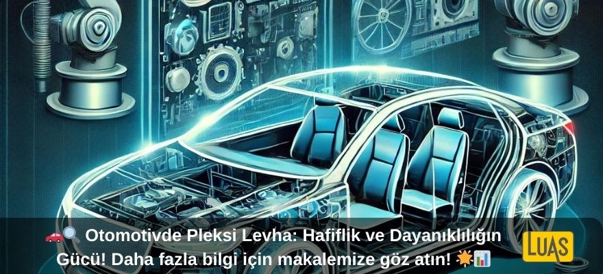 Otomotiv Sanayinde Pleksi Levha: Hafif ve Dayanıklı Çözümler